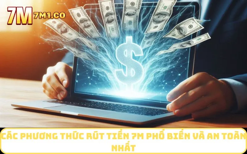 Các phương thức rút tiền 7M phổ biến và an toàn nhất