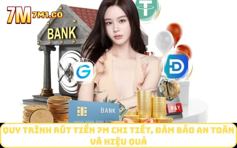 Quy trình rút tiền 7M chi tiết, đảm bảo an toàn và hiệu quả