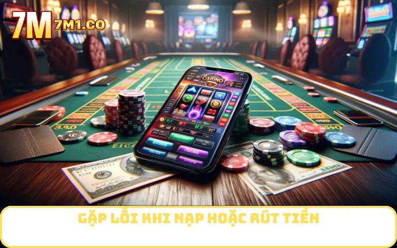 Gặp lỗi khi nạp hoặc rút tiền